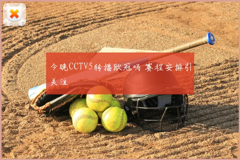 今晚CCTV5转播欧冠吗 赛程安排引关注