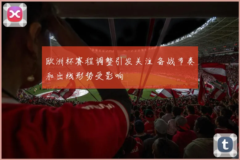 欧洲杯赛程调整引发关注 备战节奏和出线形势受影响