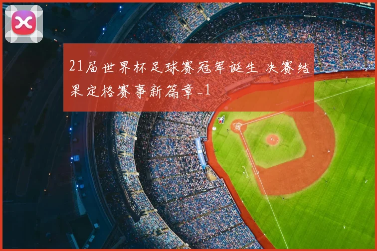 21届世界杯足球赛冠军诞生 决赛结果定格赛事新篇章_1