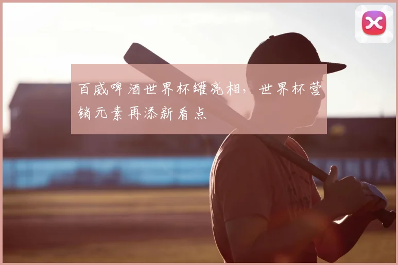 百威啤酒世界杯罐亮相,世界杯营销元素再添新看点