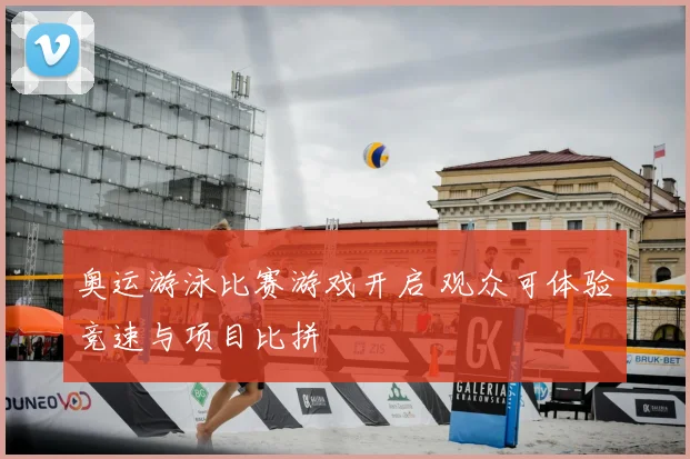奥运游泳比赛游戏开启 观众可体验竞速与项目比拼