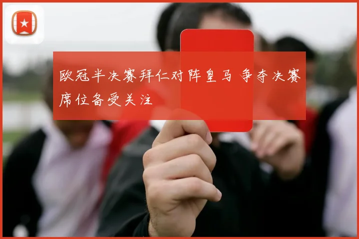 欧冠半决赛拜仁对阵皇马 争夺决赛席位备受关注