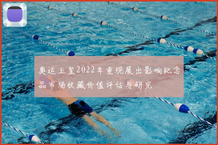 奥运玉玺2022年重现展出影响纪念品市场收藏价值评估与研究