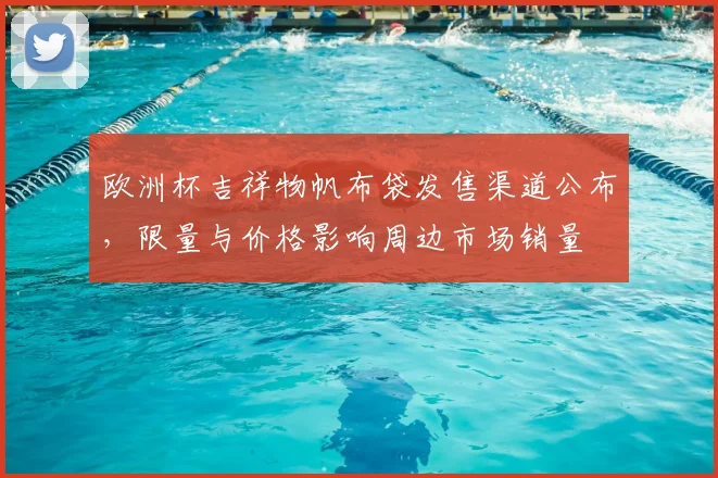 欧洲杯吉祥物帆布袋发售渠道公布,限量与价格影响周边市场销量