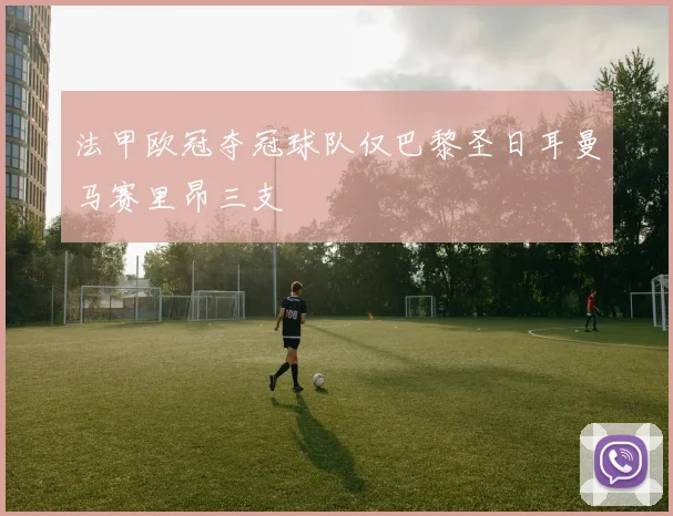 法甲欧冠夺冠球队仅巴黎圣日耳曼马赛里昂三支