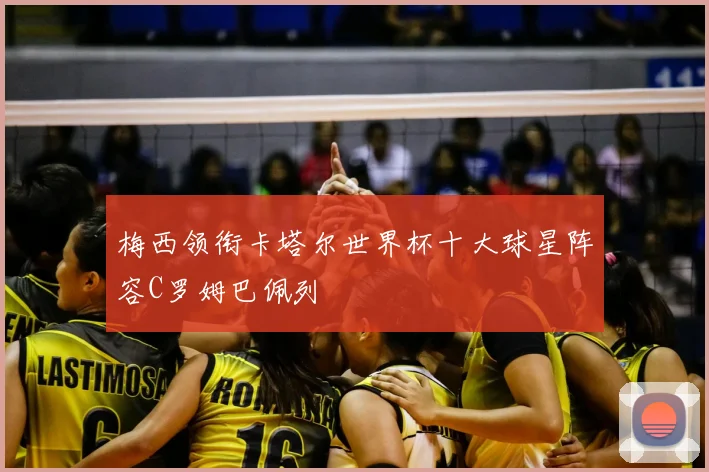 梅西领衔卡塔尔世界杯十大球星阵容C罗姆巴佩列