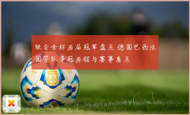 联合会杯历届冠军盘点 德国巴西法国等队争冠历程与赛事看点