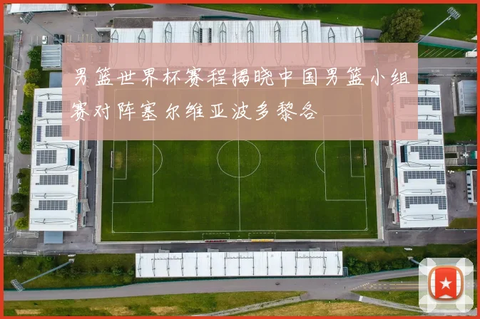 男篮世界杯赛程揭晓中国男篮小组赛对阵塞尔维亚波多黎各