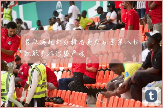 曼联英超积分排名更新跌至第八位欧冠资格形势严峻