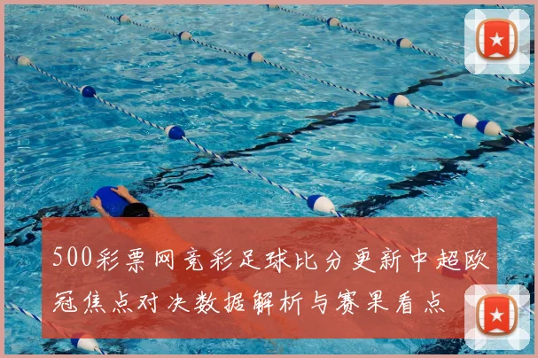 500彩票网竞彩足球比分更新中超欧冠焦点对决数据解析与赛果看点