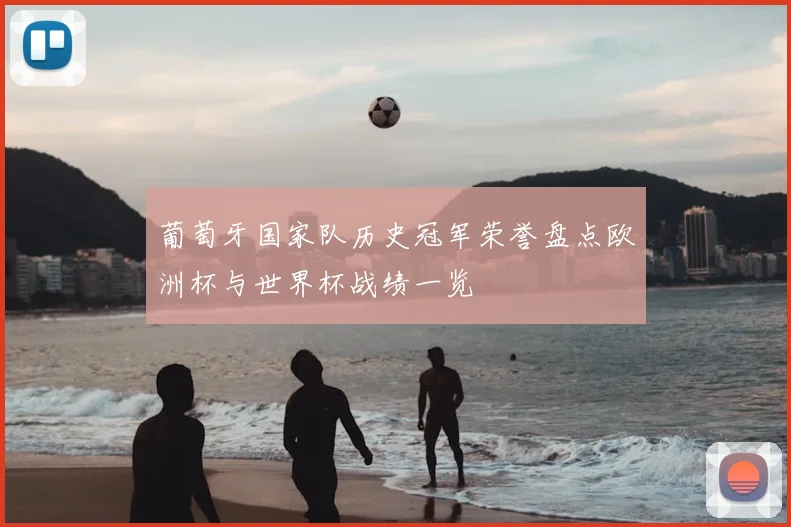 葡萄牙国家队历史冠军荣誉盘点欧洲杯与世界杯战绩一览