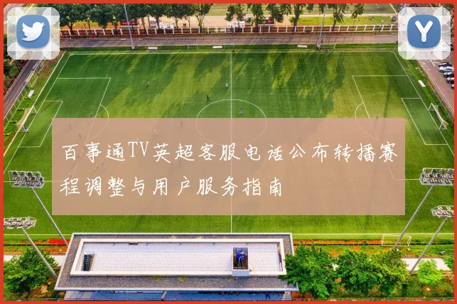 百事通TV英超客服电话公布转播赛程调整与用户服务指南