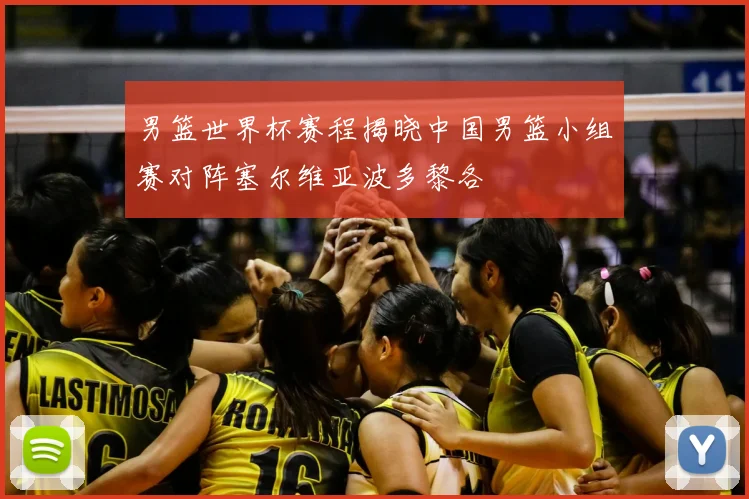 男篮世界杯赛程揭晓中国男篮小组赛对阵塞尔维亚波多黎各