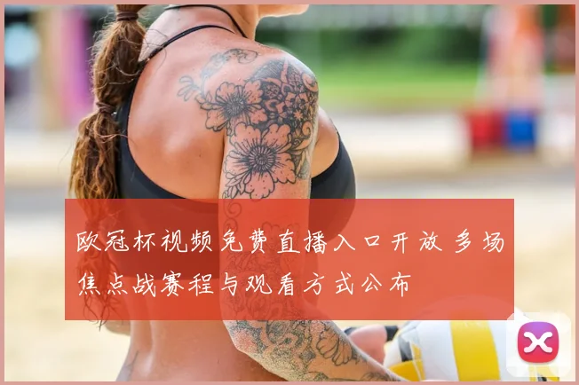 欧冠杯视频免费直播入口开放 多场焦点战赛程与观看方式公布