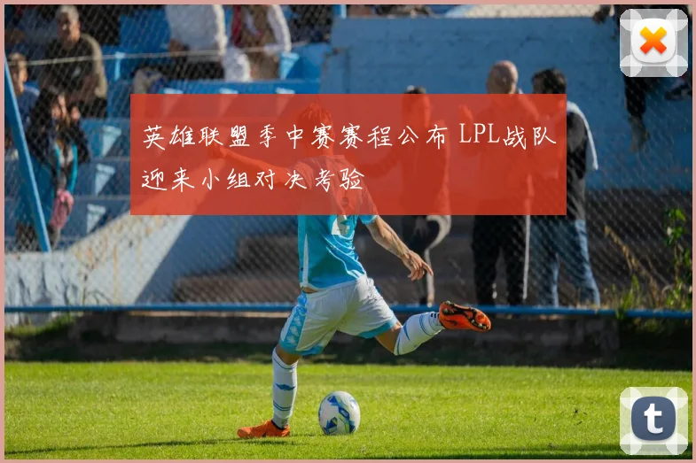 英雄联盟季中赛赛程公布 LPL战队迎来小组对决考验