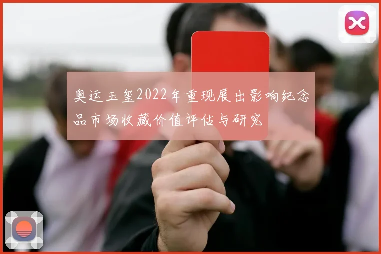 奥运玉玺2022年重现展出影响纪念品市场收藏价值评估与研究
