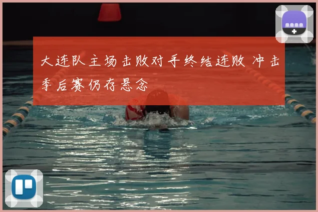 大连队主场击败对手终结连败 冲击季后赛仍存悬念