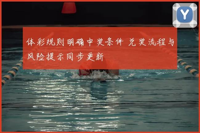 体彩规则明确中奖条件 兑奖流程与风险提示同步更新