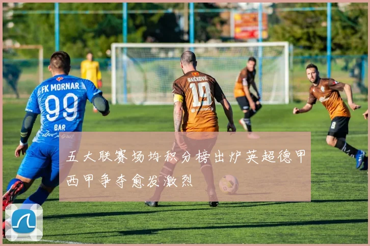 五大联赛场均积分榜出炉英超德甲西甲争夺愈发激烈