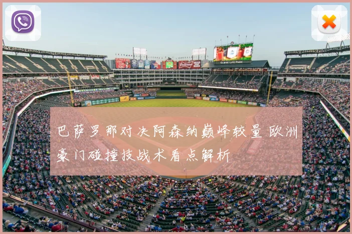 巴萨罗那对决阿森纳巅峰较量 欧洲豪门碰撞技战术看点解析