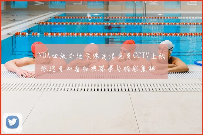 NBA回放全场录像高清免费CCTV上线 球迷可回看经典赛事与精彩集锦