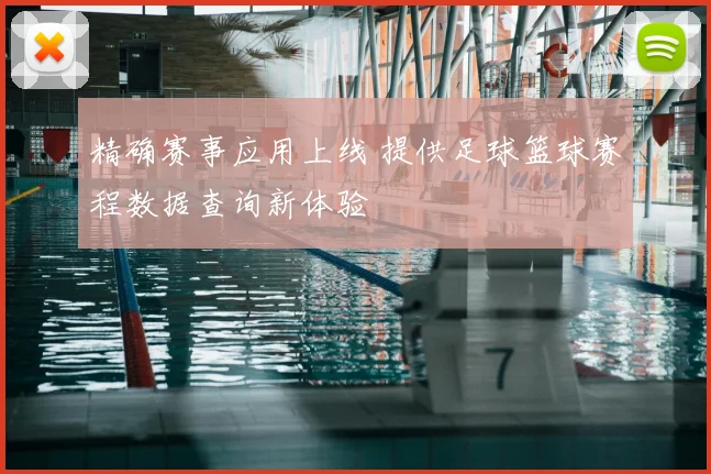 精确赛事应用上线 提供足球篮球赛程数据查询新体验