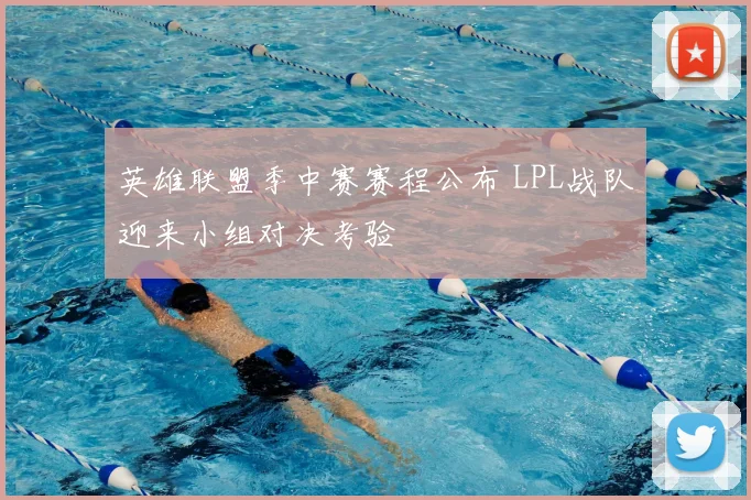英雄联盟季中赛赛程公布 LPL战队迎来小组对决考验