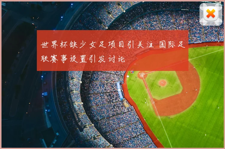 世界杯缺少女足项目引关注 国际足联赛事设置引发讨论