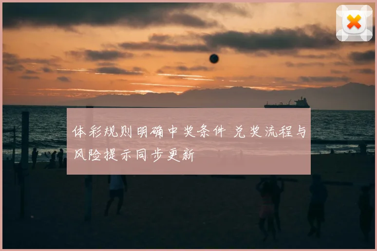 体彩规则明确中奖条件 兑奖流程与风险提示同步更新