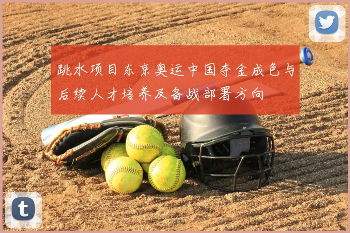 跳水项目东京奥运中国夺金成色与后续人才培养及备战部署方向