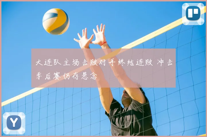 大连队主场击败对手终结连败 冲击季后赛仍存悬念