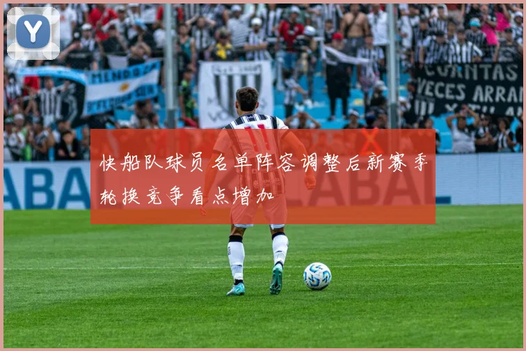 快船队球员名单阵容调整后新赛季轮换竞争看点增加