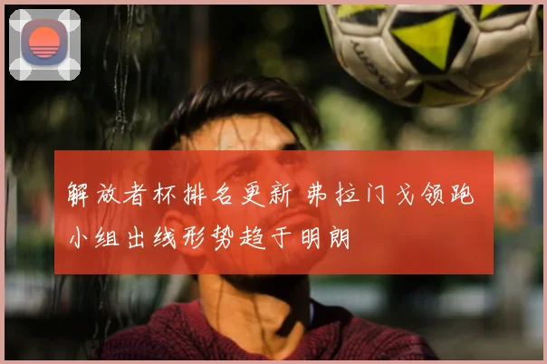 解放者杯排名更新 弗拉门戈领跑 小组出线形势趋于明朗