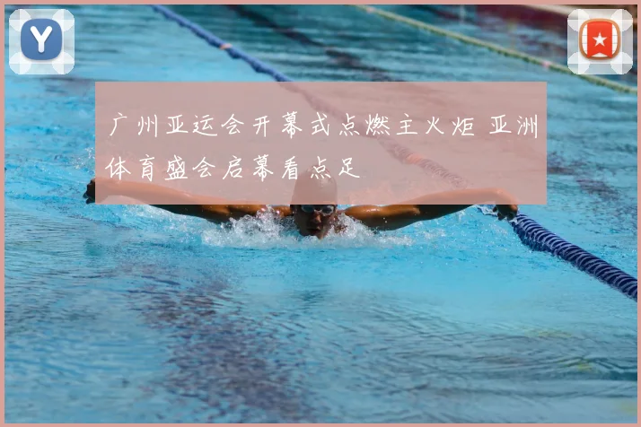 广州亚运会开幕式点燃主火炬 亚洲体育盛会启幕看点足