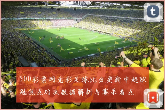 500彩票网竞彩足球比分更新中超欧冠焦点对决数据解析与赛果看点